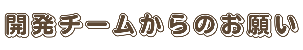 開発チームからのお願い